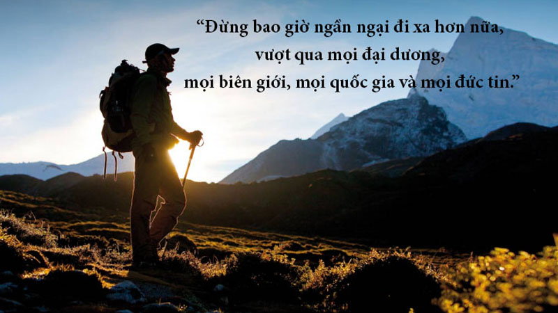 Đừng bao giờ ngần ngại đi xa hơn nữa, vượt qua mọi đại dương, mọi biên giới, mọi quốc gia và mọi đức tin