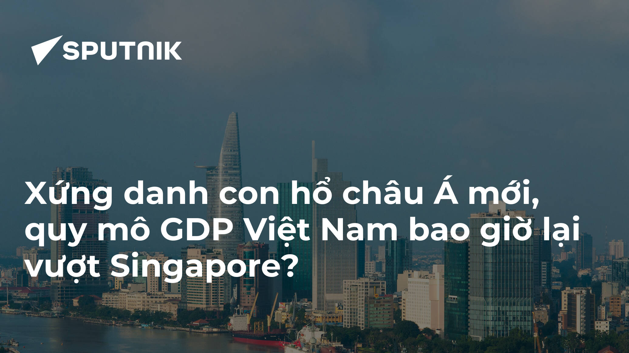 Xứng danh con hổ châu Á mới, quy mô GDP Việt Nam bao giờ lại vượt Singapore?