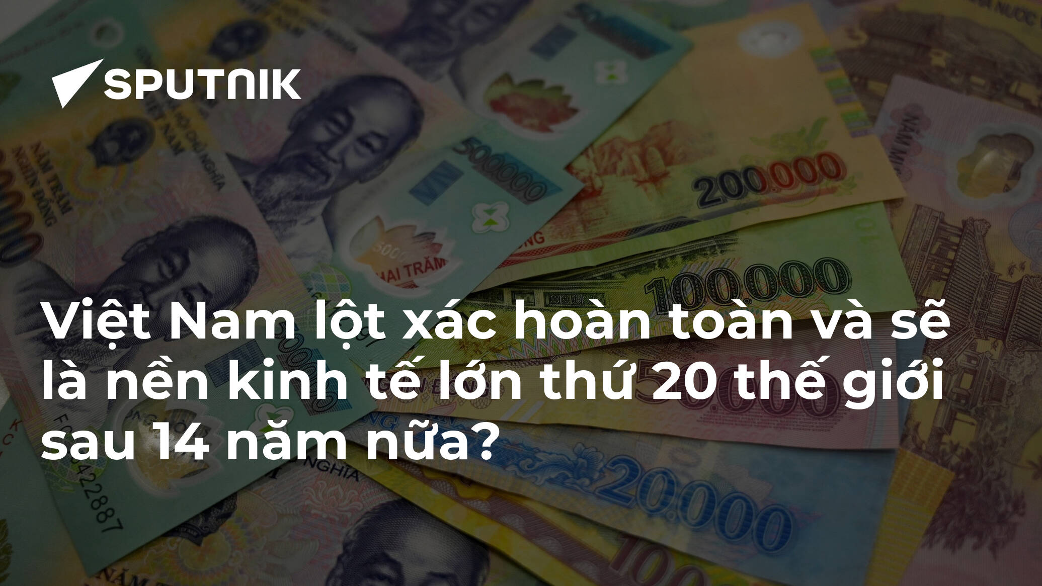 Việt Nam lột xác hoàn toàn và sẽ là nền kinh tế lớn thứ 20 thế giới sau 14 năm nữa?