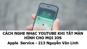 Cách nghe nhạc Youtube khi tắt màn hình cho mọi phiên bản iOS đơn giản nhất - Apple iService - 213 Nguyễn Văn Linh - Đà Nẵng