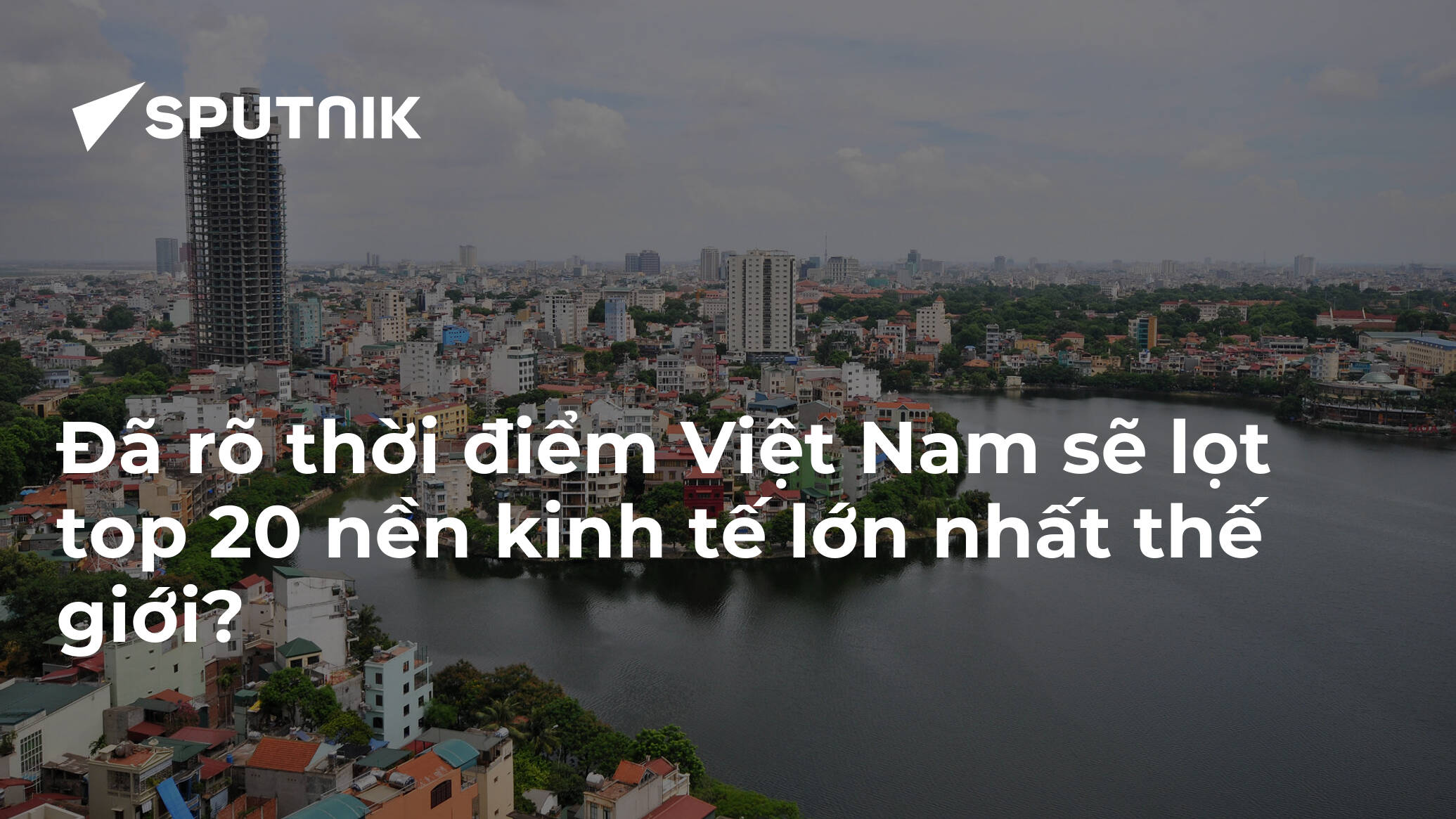Đã rõ thời điểm Việt Nam sẽ lọt top 20 nền kinh tế lớn nhất thế giới?