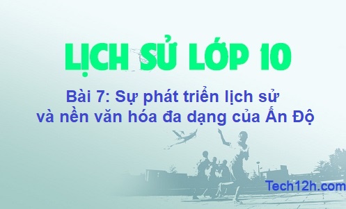 Bài 7: Sự phát triển lịch sử và nền văn hóa đa dạng của Ấn Độ | Lịch sử 10 (Trang 41 – 44 SGK) - Tech12h