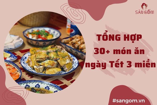 Tổng hợp 30+ Món ăn ngày Tết truyền thống của 3 miền Bắc Trung Nam