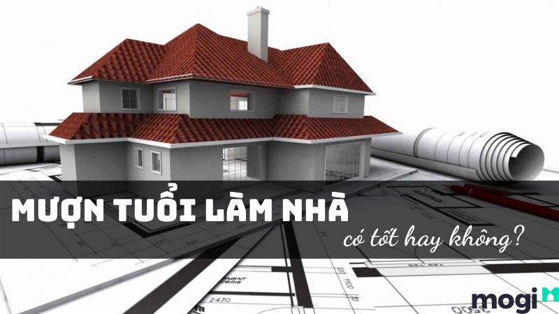 Mượn tuổi làm nhà có tốt không? Những kiêng kỵ cần tránh