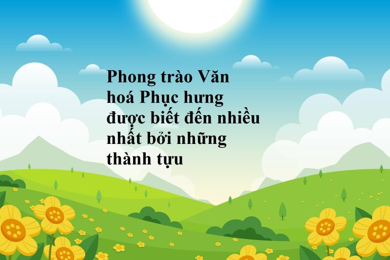 Phong trào Văn hoá Phục hưng được biết đến nhiều nhất bởi những thành tựu