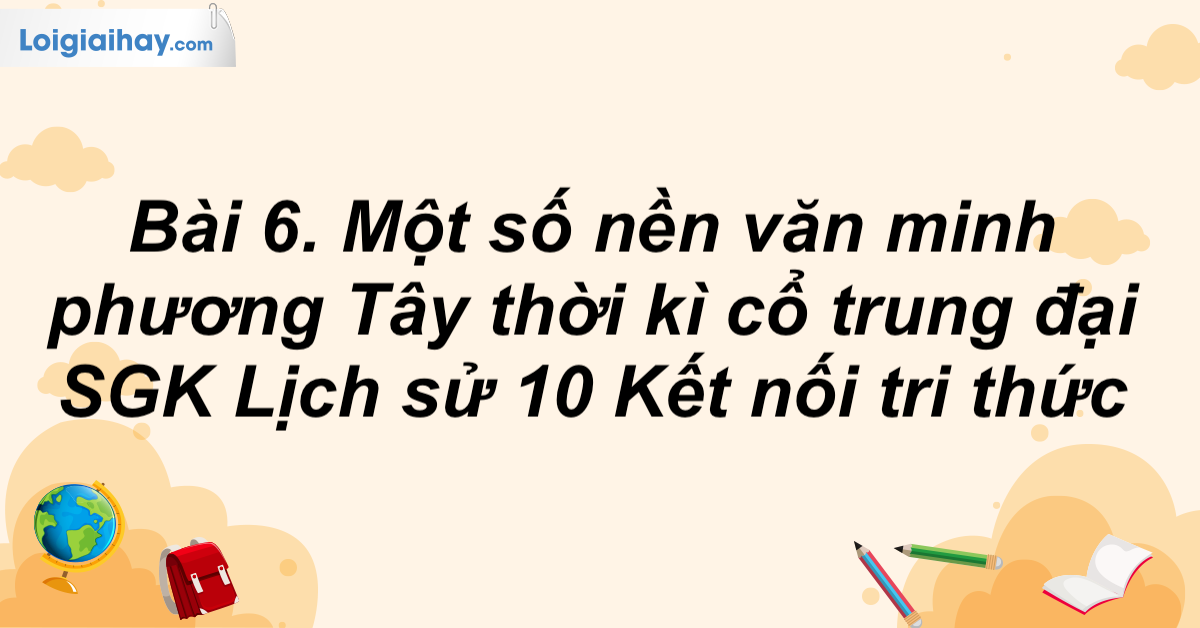 Bài 6. Một số nền văn minh phương Tây thời kì cổ trung đại SGK Lịch sử 10 Kết nối tri thức