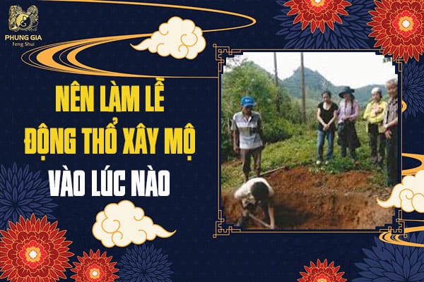 Nên Làm Lễ Động Thổ Xây Mộ Vào Lúc Nào