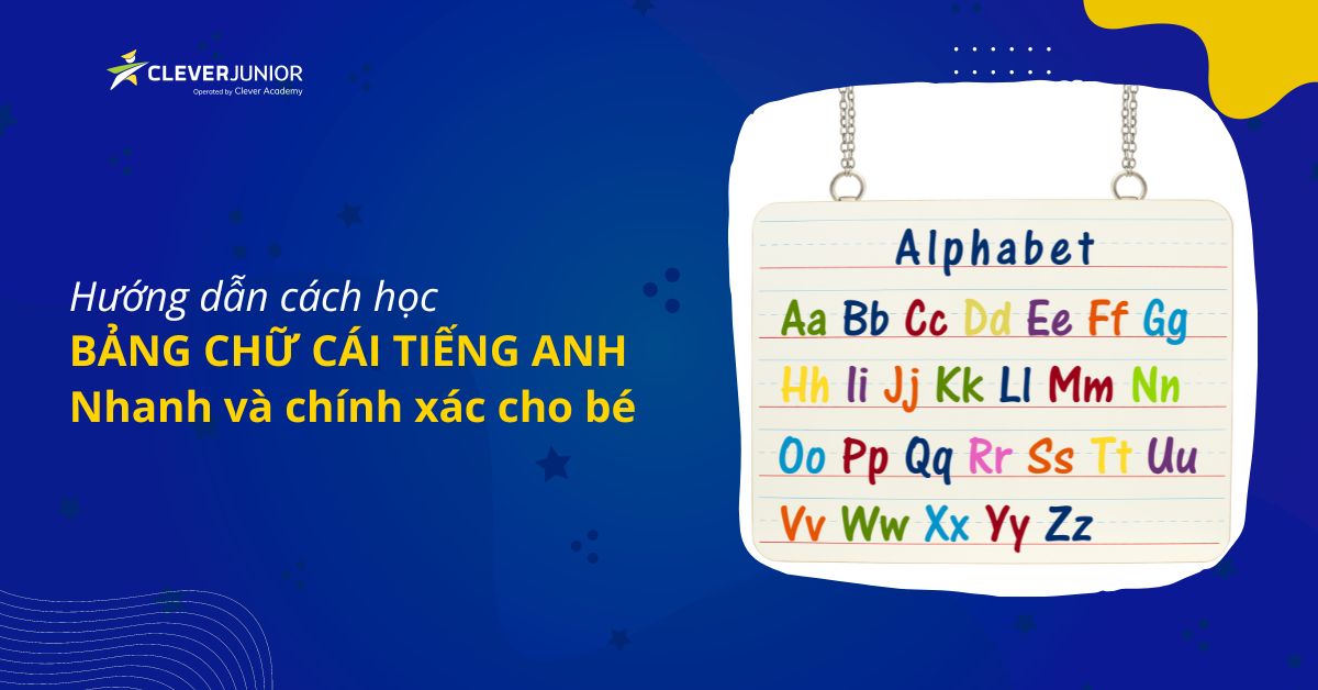 Hướng dẫn cách học Bảng chữ cái tiếng Anh nhanh và chính xác cho bé - Clever Junior®