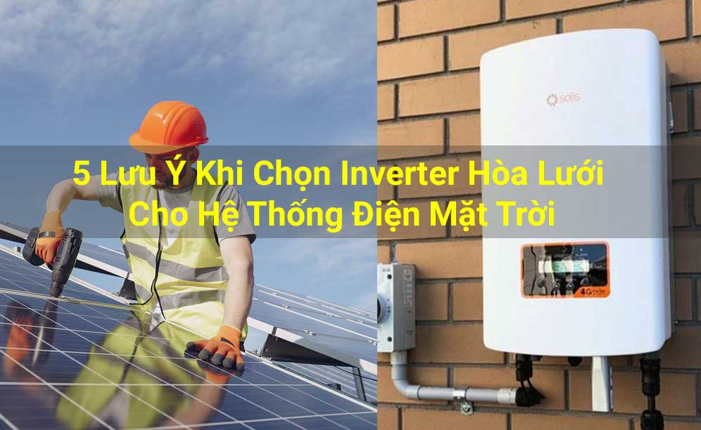 5 Lưu ý chọn Inverter hòa lưới điện mặt trời quan trọng nhất