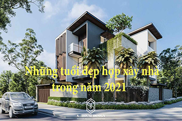 Tuổi Nào Xây Nhà Đẹp Nhất Năm 2021 Này