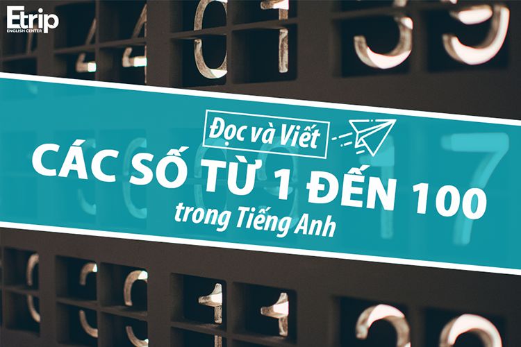 Cách Đọc và Viết Các Số Trong Tiếng Anh Từ 1 Đến 100 Chính Xác Nhất