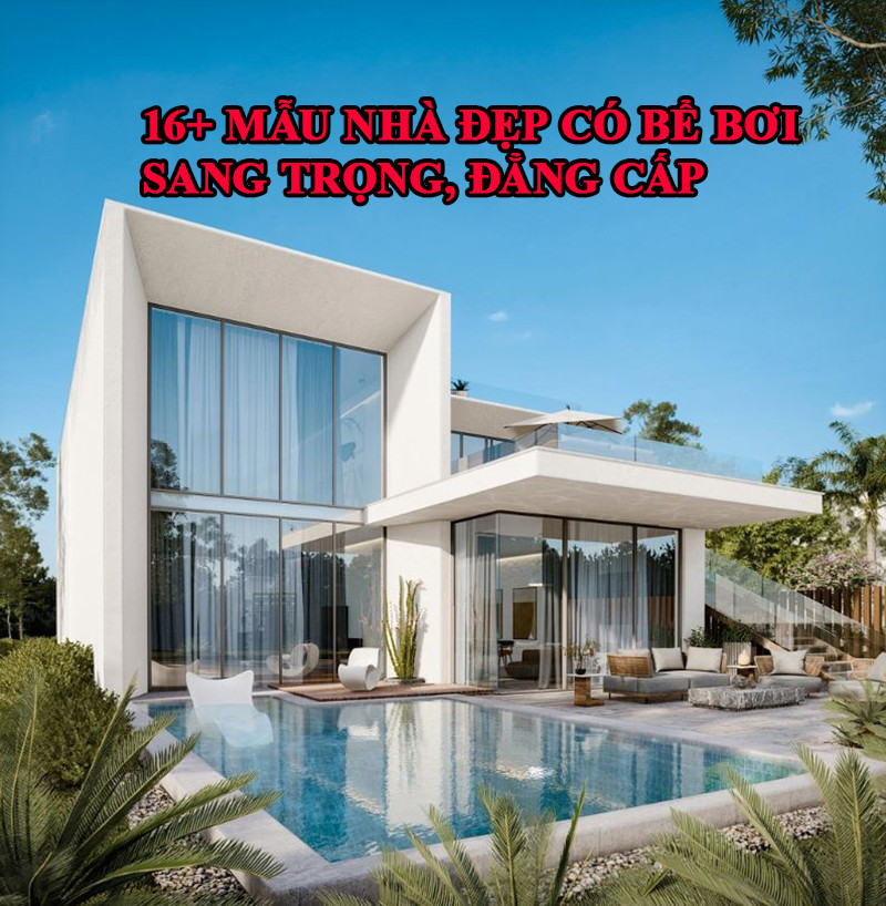 16+ Mẫu Thiết Kế Nhà Đẹp Có Hồ Bơi Sang Trọng, Đẳng Cấp