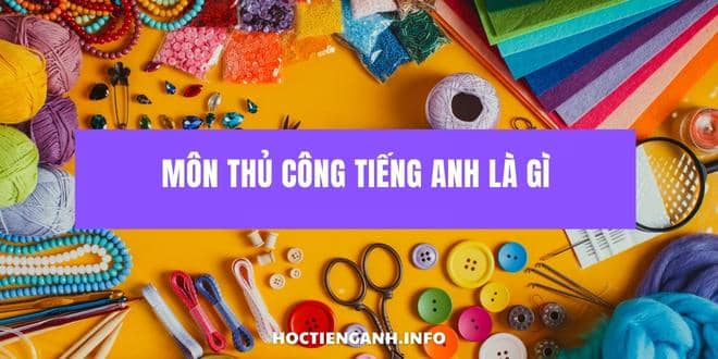 Môn Thủ công tiếng Anh là gì - Học Tiếng Anh online miễn phí