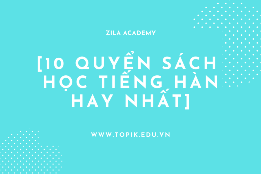 [TỔNG HỢP] 10 QUYỂN SÁCH HỌC TIẾNG HÀN HAY NHẤT - Zila Academy | Học tiếng Hàn Online