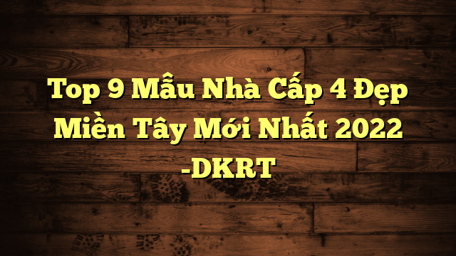 Top 9 Mẫu Nhà Cấp 4 Đẹp Miền Tây Mới Nhất 2022 -DKRT -