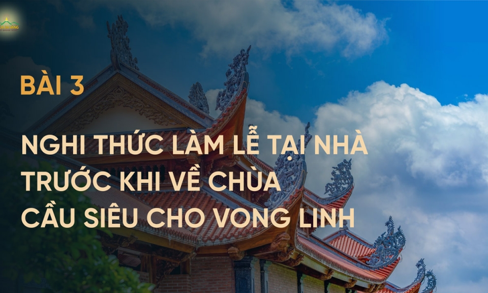 Bài 3 – Nghi thức làm lễ tại nhà trước khi về chùa cầu siêu cho vong linh