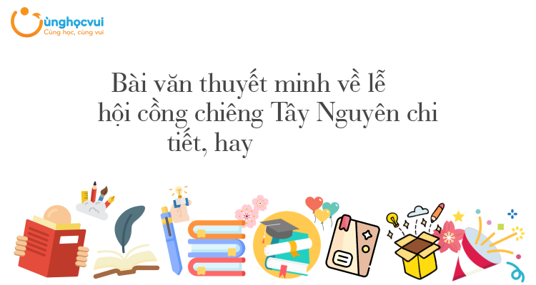 Bài văn thuyết minh về lễ hội cồng chiêng Tây Nguyên chi tiết, hay