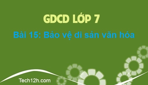 Bài 15: Bảo vệ di sản văn hóa | GDCD 7 (Trang 47 - 51 SGK) - Tech12h