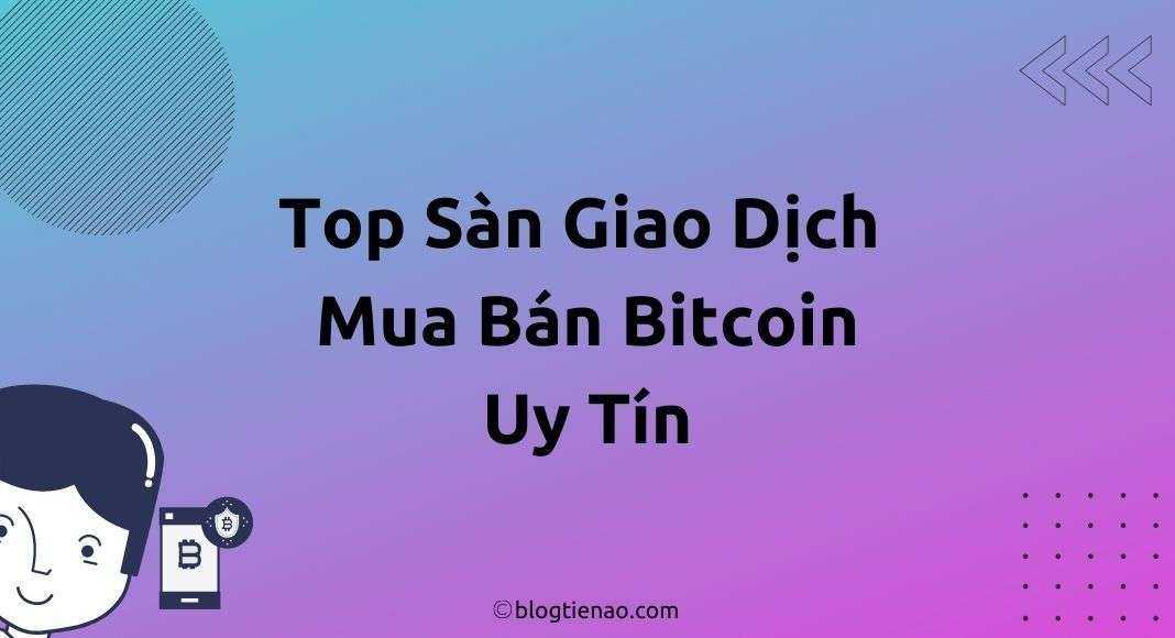 6 Sàn giao dịch mua bán Bitcoin hàng đầu tại Việt Nam & Thế Giới