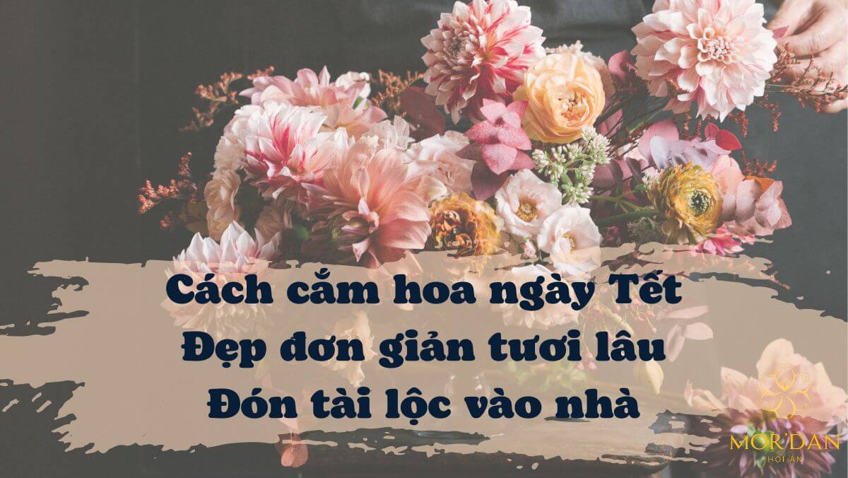 Cách cắm hoa ngày Tết đẹp đơn giản tươi lâu đón tài lộc vào nhà