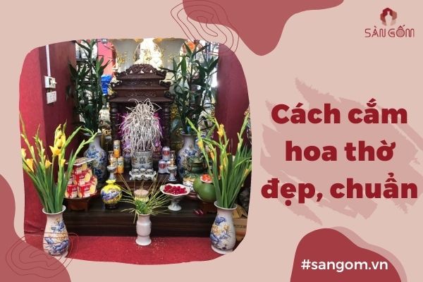 Cách chọn hoa thờ và cắm hoa bàn thờ đẹp, hợp phong thủy