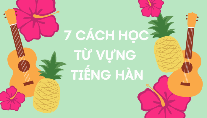 Chia sẻ: 7 cách học từ vựng tiếng Hàn hiệu quả nhất 2022