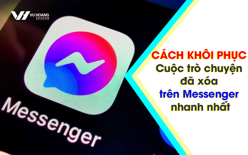 Cách khôi phục cuộc trò chuyện đã xóa trên Messenger nhanh nhất