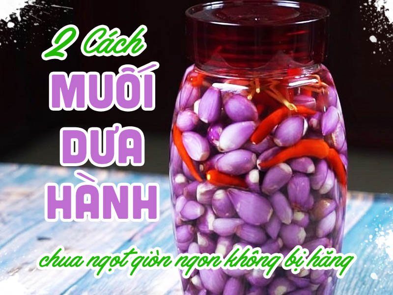 2 Cách muối dưa hành chua ngọt giòn ngon không bị hăng