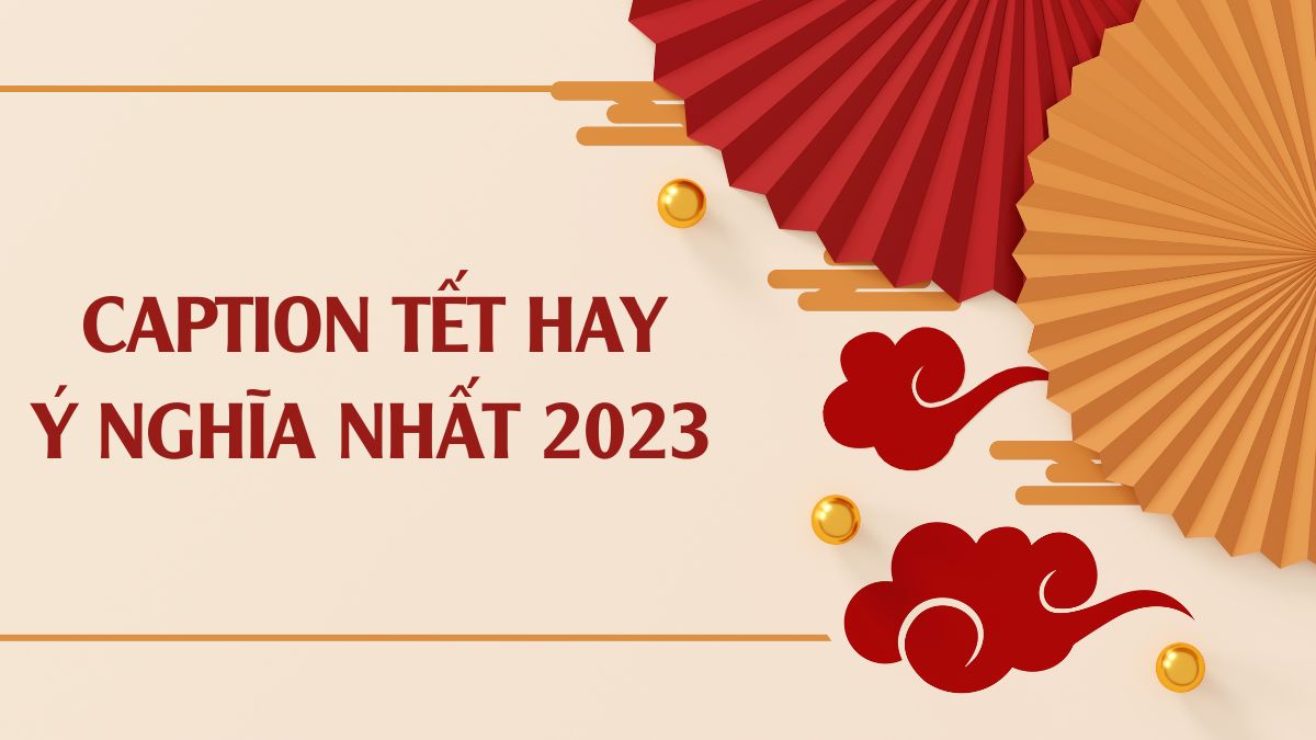 60+ caption Tết 2023 hay, hài hước, thả thính, ý nghĩa