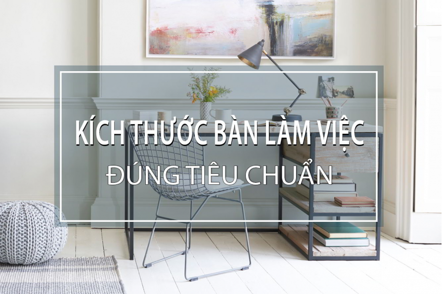 Kích thước bàn làm việc tiêu chuẩn thế nào mới là đúng?