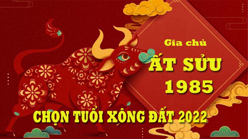 Chọn tuổi xông đất cho gia chủ tuổi Ất Sửu 1985 năm 2022 chuẩn phong thủy