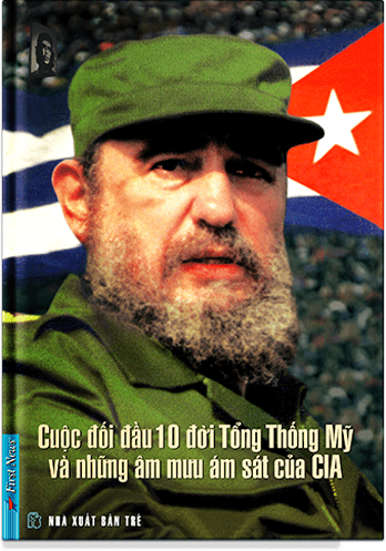 Fidel Castro - Cuộc Đối Đầu Mười Đời Tổng Thống Mỹ Và Những Âm Mưu Ám Sát Của Cia