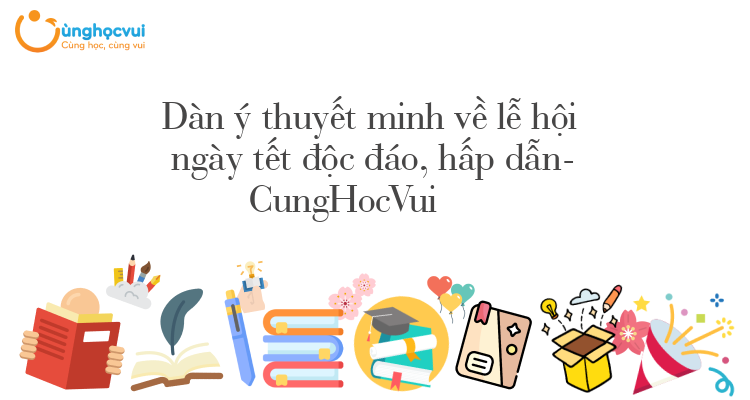 Dàn ý thuyết minh về lễ hội ngày tết độc đáo, hấp dẫn- CungHocVui