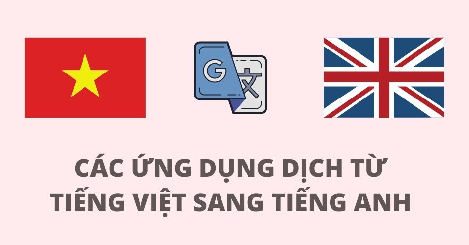 TOP 5 ứng dụng dịch tiếng Việt sang tiếng Anh chuẩn và hiệu quả