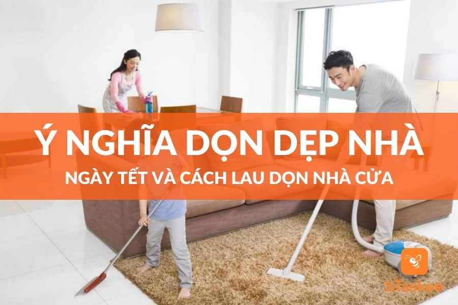 Ý Nghĩa Và Cách Dọn Dẹp Nhà Cửa Ngày Tết 2023 Nhanh Gọn – bTaskee