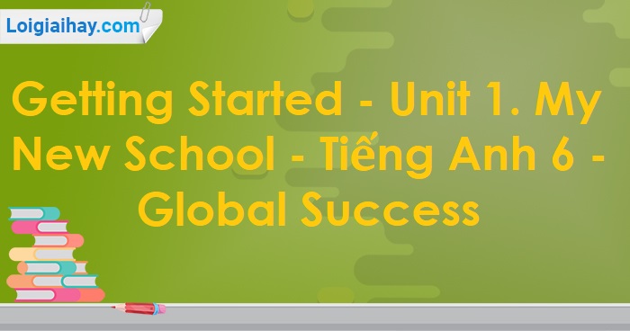 Giải Getting Started - Unit 1 SGK tiếng anh 6 mới