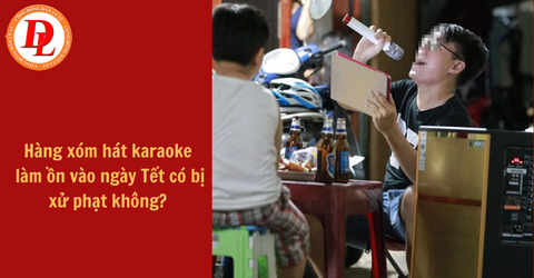 Hàng xóm hát karaoke làm ồn vào ngày Tết có bị xử phạt không?