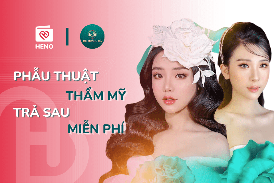 HENO x Dr Hoàng Hà: Phẫu thuật thẩm mỹ, trả sau miễn phí