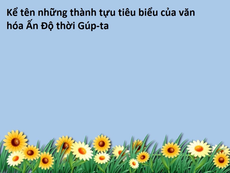 Kể tên những thành tựu tiêu biểu của văn hóa Ấn Độ thời Gúp-ta