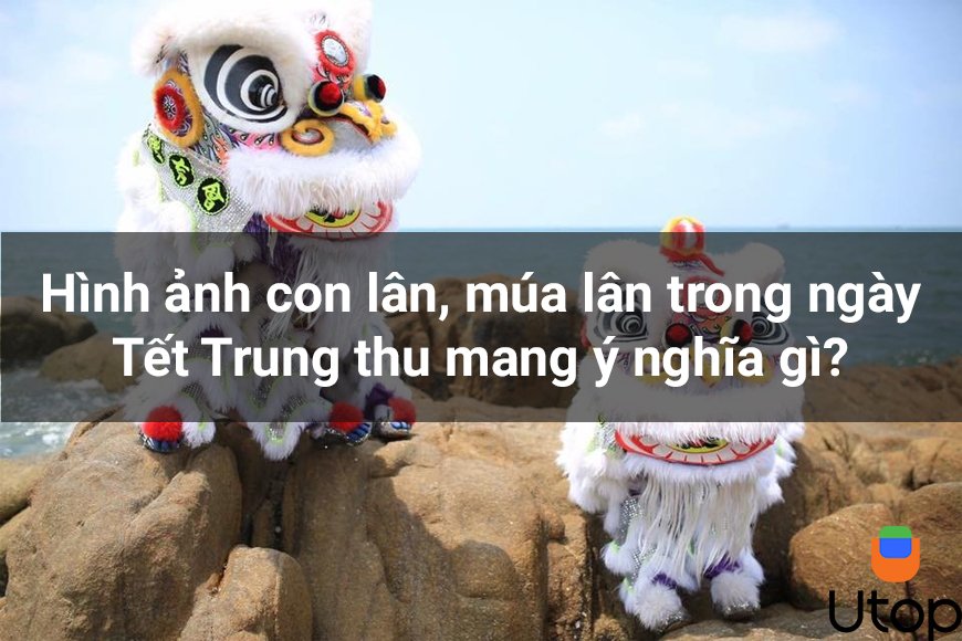 Hình ảnh con lân, múa lân trong ngày Tết Trung thu mang ý nghĩa gì?