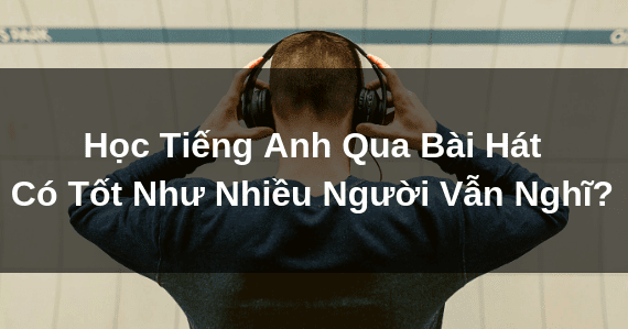 Học Tiếng Anh Qua Bài Hát Có Tốt Như Nhiều Người Vẫn Nghĩ?