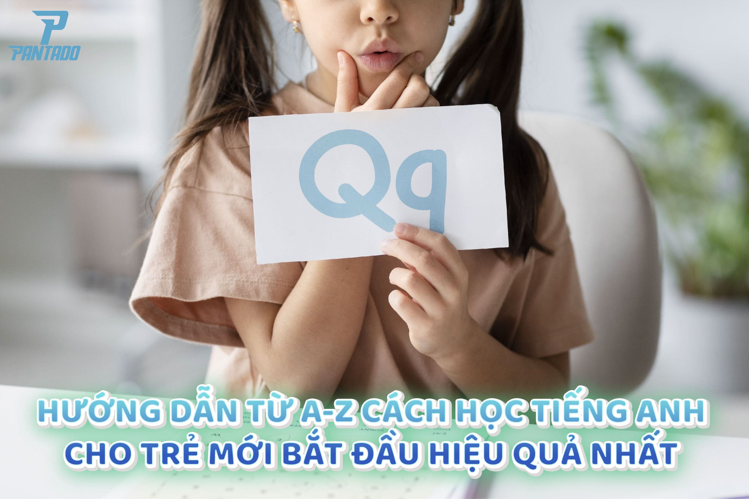 HƯỚNG DẪN TỪ A-Z CÁCH HỌC TIẾNG ANH CHO TRẺ MỚI BẮT ĐẦU HIỆU QUẢ NHẤT