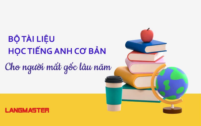 BỘ TÀI LIỆU HỌC TIẾNG ANH CƠ BẢN CHO NGƯỜI MẤT GỐC LÂU NĂM