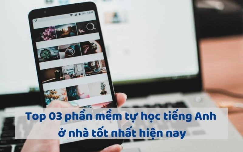 TOP 03 PHẦN MỀM TỰ HỌC TIẾNG ANH Ở NHÀ TỐT NHẤT HIỆN NAY