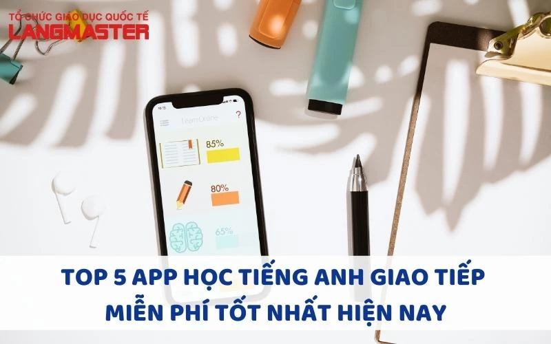 TOP 5 APP HỌC TIẾNG ANH GIAO TIẾP MIỄN PHÍ TỐT NHẤT HIỆN NAY