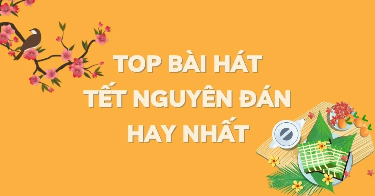 Top 22 bài hát Tết Nguyên Đán hay nhất, không thể bỏ qua