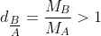 d_{\tfrac{B}{A}}=\frac{M_{B}}{M_{A}}>1