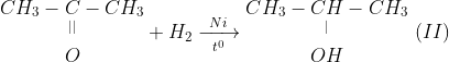 \begin{matrix} CH_{3} - C - CH_{3} \\ ^|^| \\ O \end{matrix} + H_{2} \xrightarrow[ \ t^0 \ ]{ \ Ni \ } \begin{matrix} CH_{3}-CH-CH_{3} \\ ^| \\ OH \end{matrix} \ (II)