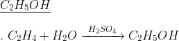 \\ \underline{C_{2}H_{5}OH} \\ \\ . \ C_{2}H_{4} + H_{2}O \xrightarrow[]{ \ H_{2}SO_{4} \ }C_{2}H_{5}OH
