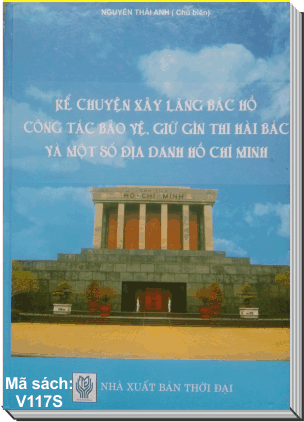 KỂ CHUYỆN XÂY LĂNG BÁC HỒ, CÔNG TÁC BẢO VỆ GÌN GIỮ THI HÀI BÁC VÀ MỘT SỐ ĐỊA DANH HỒ CHÍ MINH